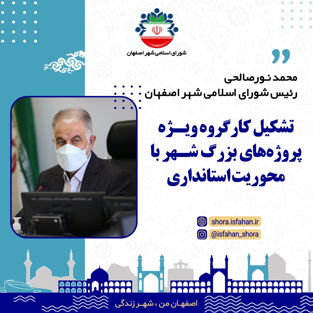رئیس شورای اسلامی شهر اصفهان: تشکیل کارگروه ویـژه پروژه‌های بزرگ شـهر با محوریت استانداری