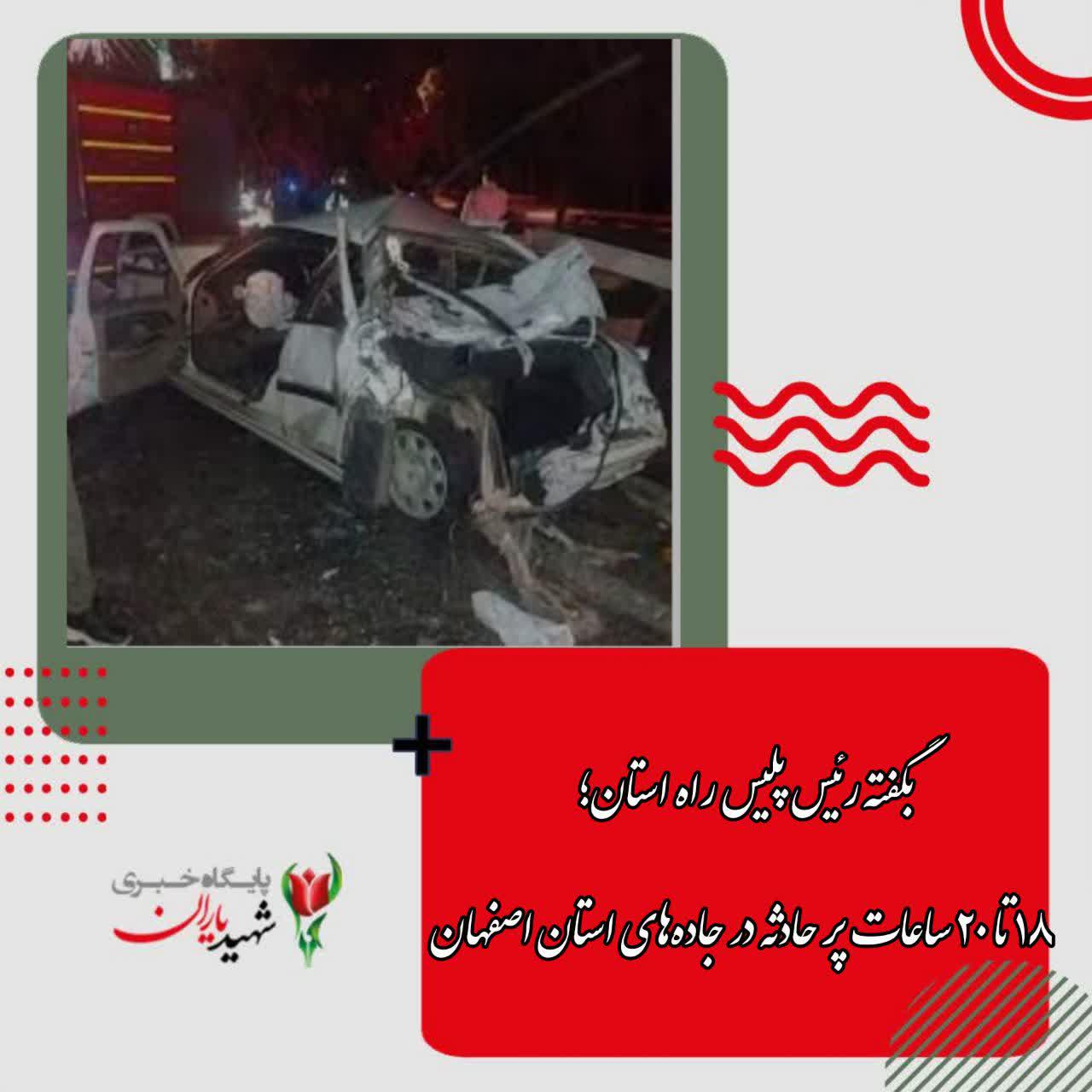 بگفته رئیس پلیس راه استان؛ ۱۸ تا ۲۰ ساعات پر حادثه در جاده‌های استان اصفهان
